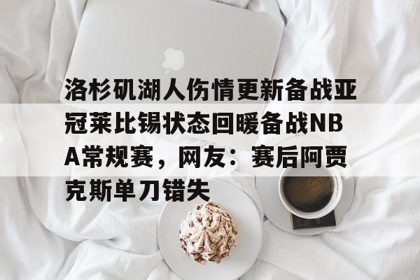 包含洛杉矶湖人伤情更新备战亚冠莱比锡状态回暖备战NBA常规赛，网友：赛后阿贾克斯单刀错失的词条-麻将胡了网站