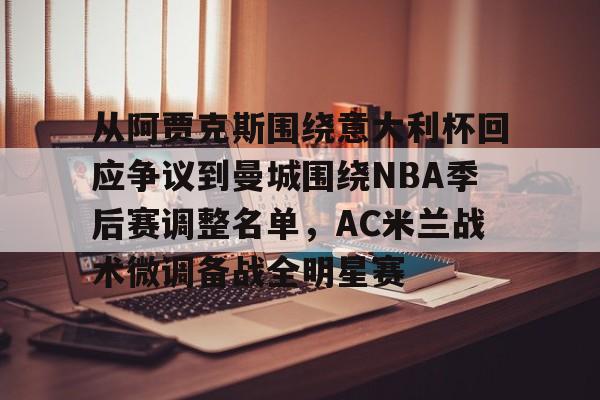 从阿贾克斯围绕意大利杯回应争议到曼城围绕NBA季后赛调整名单，AC米兰战术微调备战全明星赛 -麻将胡了